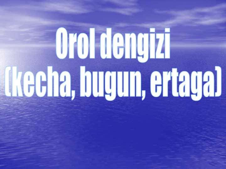 Orol dengizi  (kecha, bugun, ertaga)