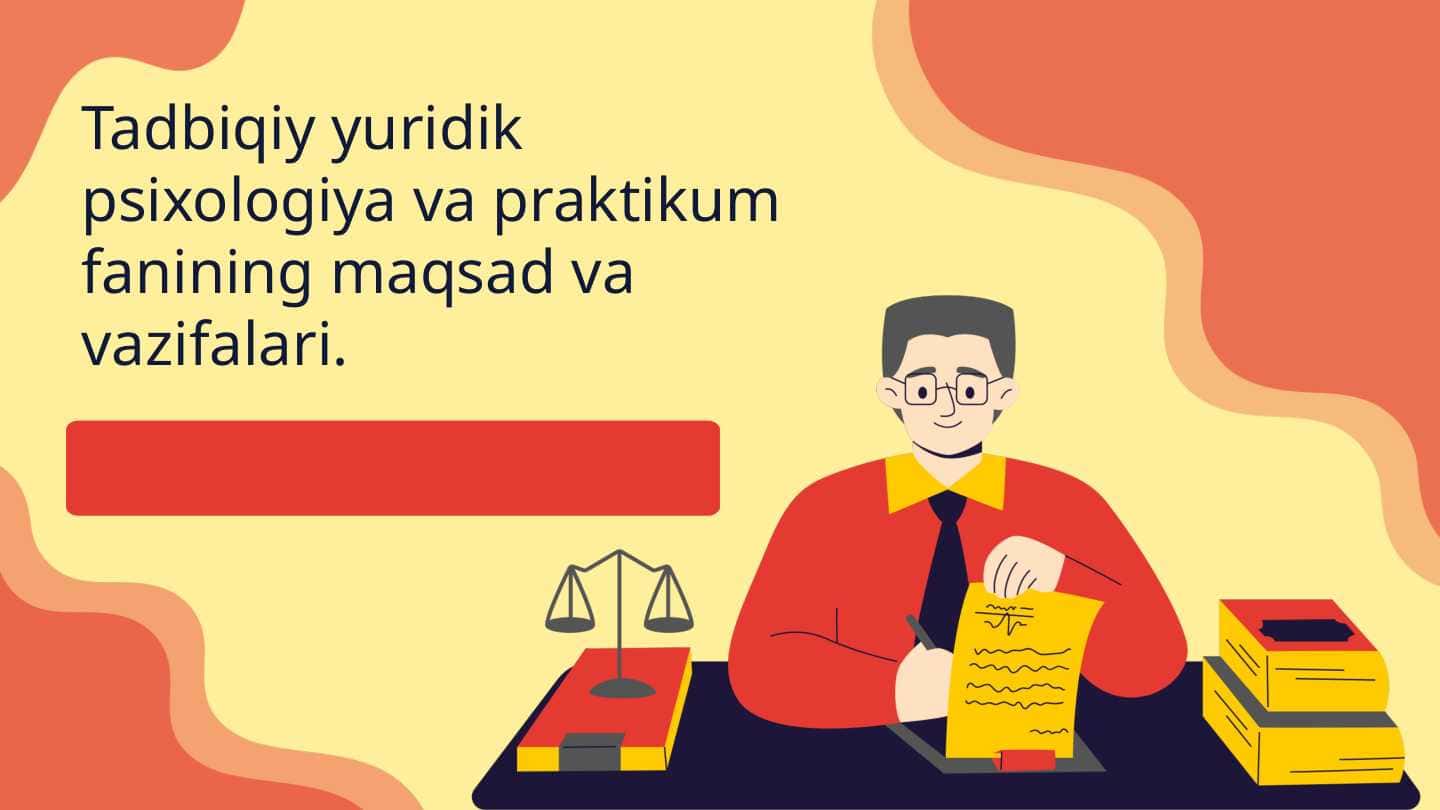 Tadbiqiy yuridik psixologiya va praktikum fanining maqsad va vazifalari 1
