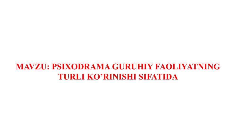 PSIXODRAMA GURUHIY FAOLIYATNING TURLI KO’RINISHI SIFATIDA