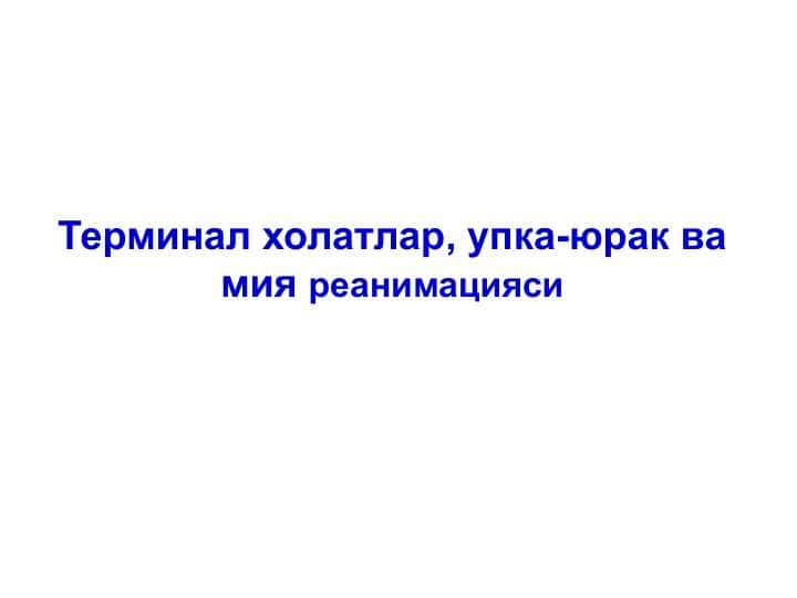 Терминал холатлар, упка-юрак ва мия реанимацияси