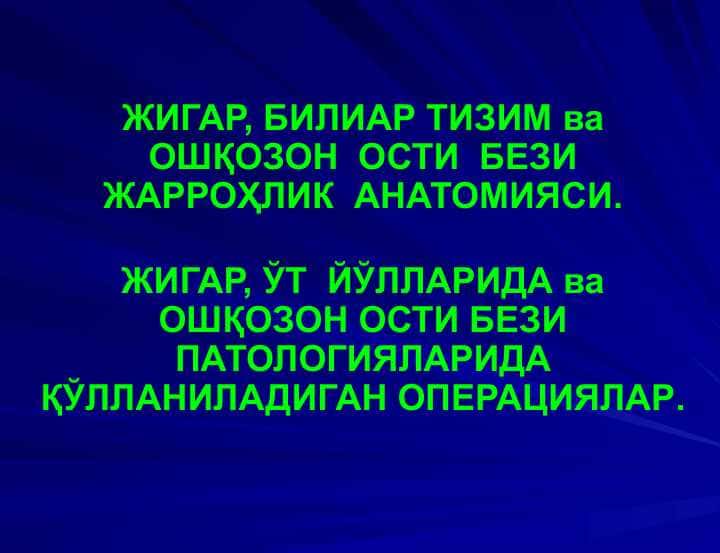 ЖИГАР, БИЛИАР ТИЗИМ ва ОШҚОЗОН  ОСТИ  БЕЗИ ЖАРРОҲЛИК  АНАТОМИЯСИ