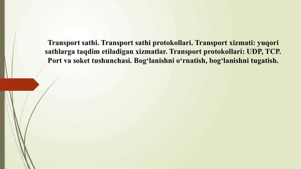 Transport sathi. Transport sathi protokollari. Transport xizmati: yuqori sathlarga taqdim etiladigan xizmatlar. Transport protokollari: UDP, TCP. Port va soket tushunchasi. Bog‘lanishni o‘rnatish, bog‘lanishni tugatish.
