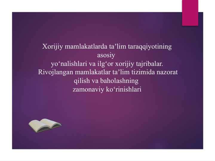 Xorijiy mamlakatlarda taʼlim taraqqiyotining asosiy yoʻnalishlari va ilgʻor xorijiy tajribalar.Rivojlangan mamlakatlar taʼlim tizimida nazorat qilish va baholashning zamonaviy koʻrinishlari