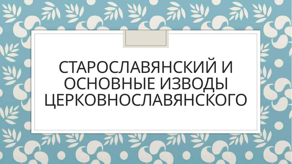 Старославянский и основные изводы церковнославянского