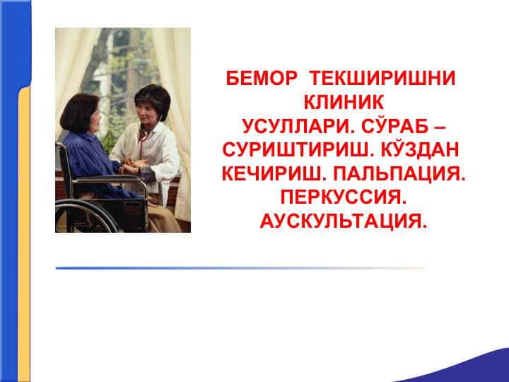 БЕМОР  ТЕКШИРИШНИ  КЛИНИКУСУЛЛАРИ. СЎРАБ – СУРИШТИРИШ. КЎЗДАН  КЕЧИРИШ. ПАЛЬПАЦИЯ. ПЕРКУССИЯ. АУСКУЛЬТАЦИЯ