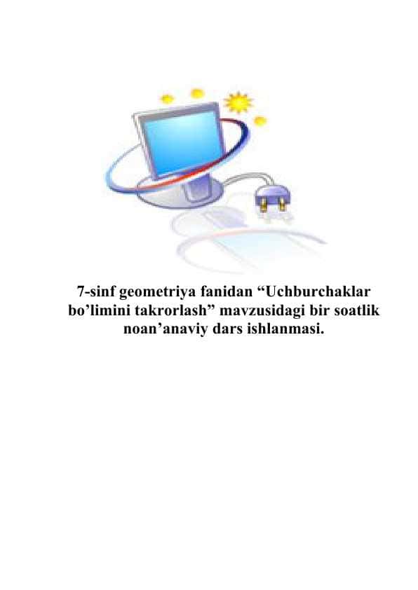 7-sinf geometriya fanidan “Uchburchaklar bo’limini takrorlash” mavzusidagi bir soatlik noan’anaviy dars ishlanmasi.doc