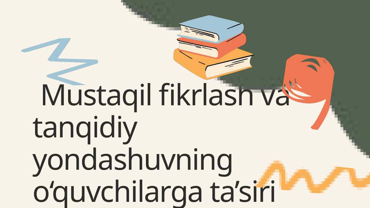 Mustaqil fikrlash va tanqidiy yondashuvning o‘quvchilarga ta’siri