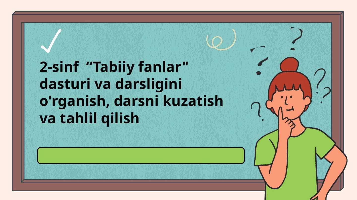 2-sinf  “Tabiiy fanlar" dasturi va darsligini o'rganish, darsni kuzatish va tahlil qilish