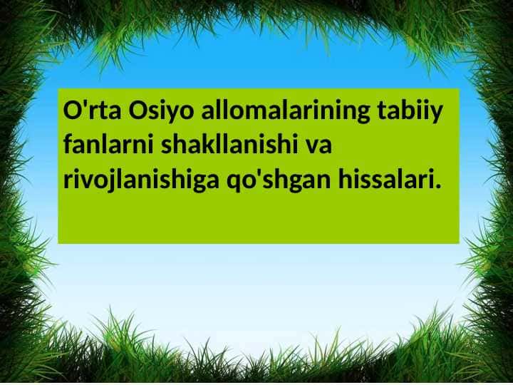 O'rta Osiyo allomalarining tabiiy fanlarni shakllanishi va rivojlanishiga qo'shgan hissalari