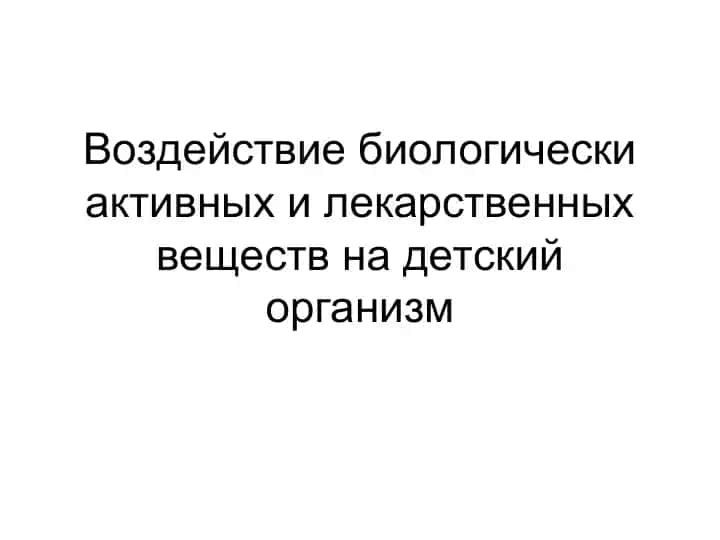 Воздействие биологически активных и лекарственных веществ на детский организм