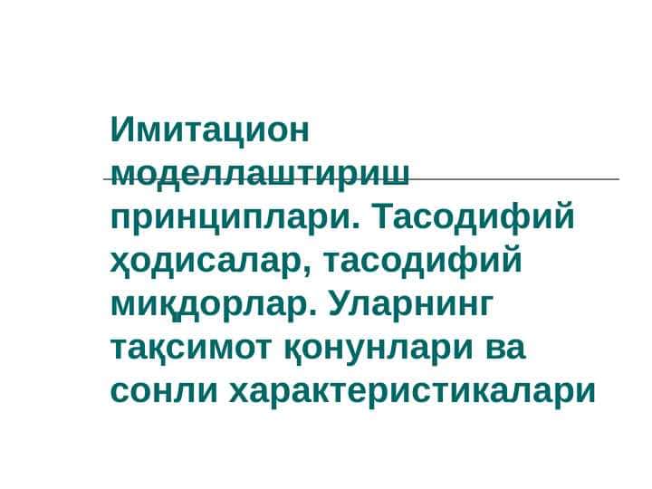 Имитацион моделлаштириш принциплари. Тасодифий ҳодисалар, тасодифий миқдорлар. Уларнинг тақсимот қонунлари ва сонли характеристикалари