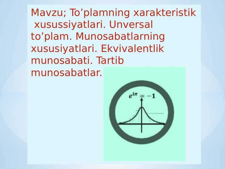 To’plamning xarakteristik  xusussiyatlari. Unversal  to’plam. Munosabatlarning  xususiyatlari. Ekvivalentlik  munosabati. Tartib munosabatlar.