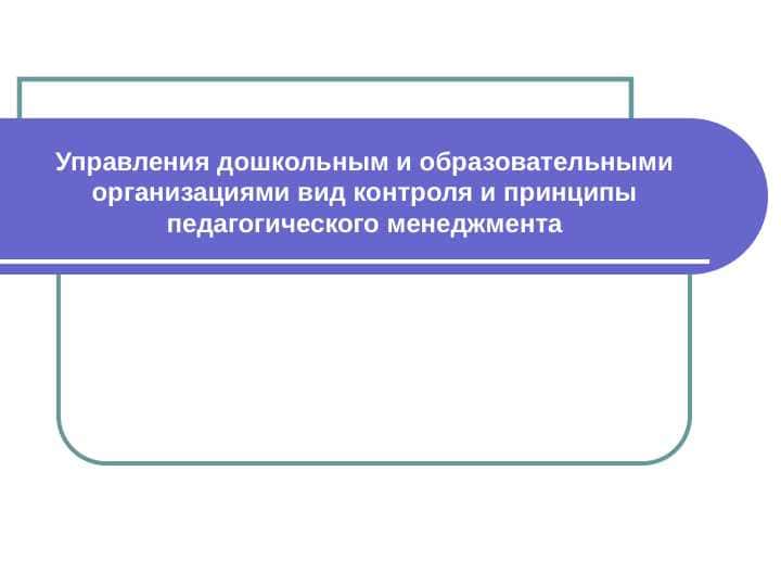 Управления дошкольным и образовательными организациями вид контроля и принципы педагогического менеджмента