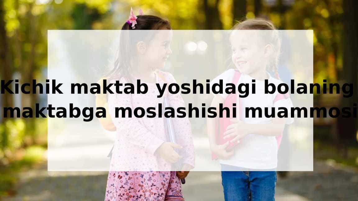 Kichik maktab yoshidagi bolaning maktabga moslashishi muammosi 1