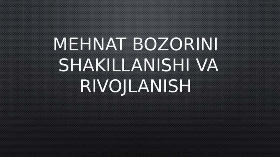 MehnAT BOZORINI  SHAKILLANISHI VA RIVOJLANISH