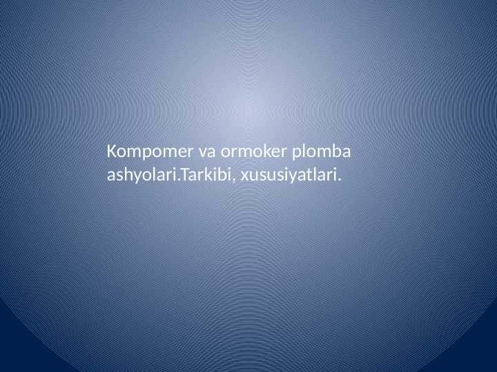 Kompomer va ormoker plomba
 ashyolari.Tarkibi, xususiyatlari. 1