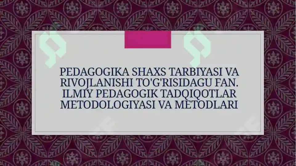 pedagogika shaxs tarbiyasi va rivojlanishi to'g'risidagu fan. Ilmiy pedagogik tadqiqotlar metodologiyasi va metodlari. 2