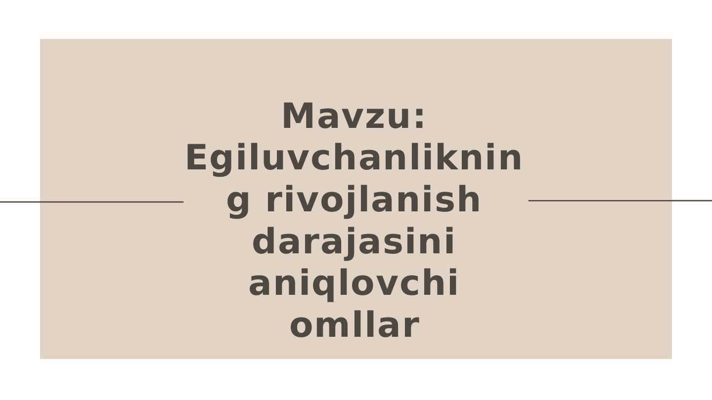 Mavzu: Egiluvchanlikning rivojlanish darajasini aniqlovchi omllar