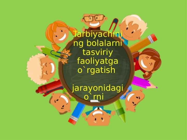 Tarbiyachining bolalarni tasviriy faoliyatga o`rgatish jarayonidagi o`rni 1