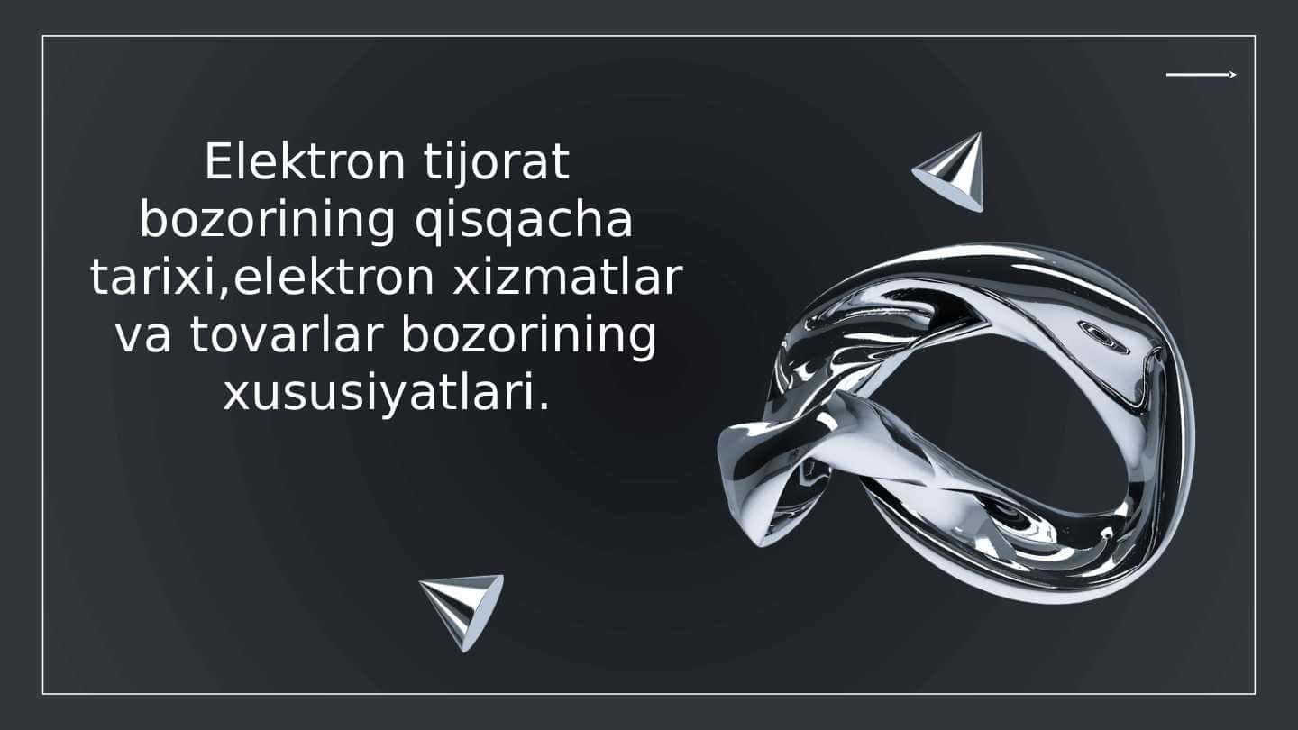 Elektron tijorat bozorining qisqacha tarixi,elektron xizmatlar va tovarlar bozorining xususiyatlari