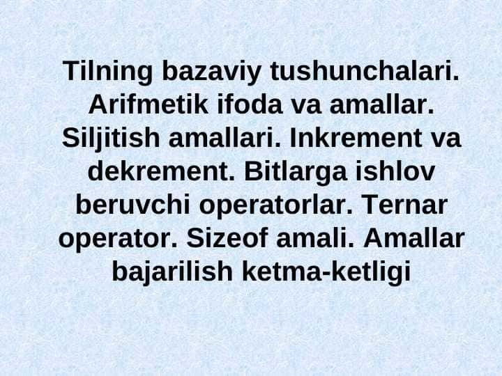 Tilning bazaviy tushunchalari. Arifmetik ifoda va amallar. Siljitish amallari. Inkrement va dekrement. Bitlarga ishlov beruvchi operatorlar. Ternar operator. Sizeof amali. Amallar bajarilish ketma-ketligi