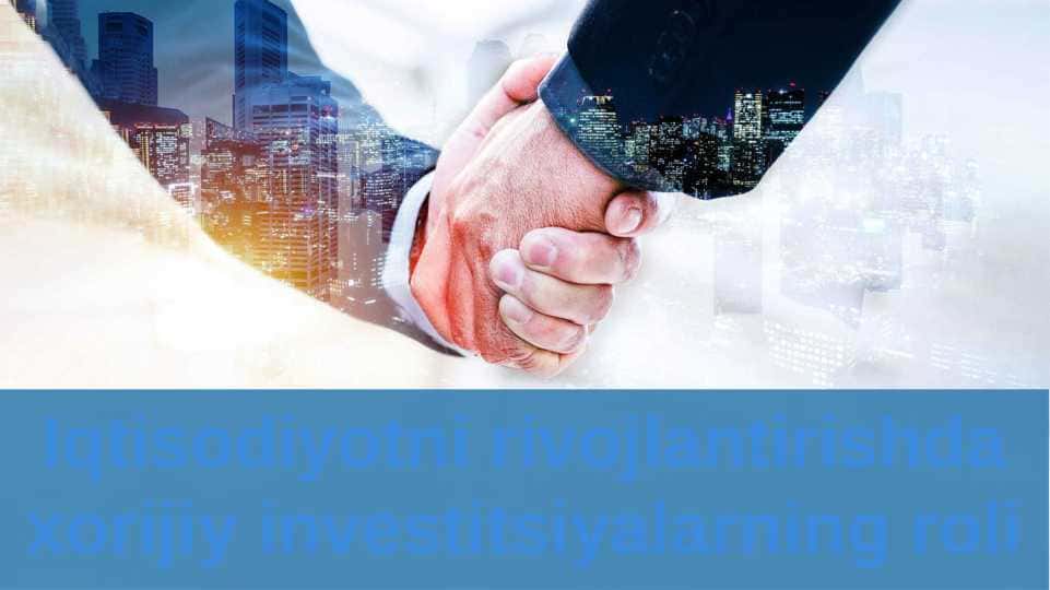 Iqtisodiyotni rivojlantirishda xorijiy investitsiyalarning roli