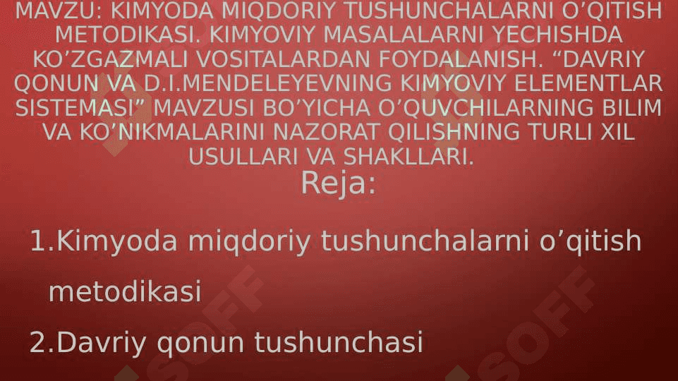 kimyoda miqdoriy tushunchalarni o’qitish metodikasi. Kimyoviy masalalarni yechishda ko’zgazmali vositalardan foydalanish. “Davriy qonun va D.I.Mendeleyevning kimyoviy elementlar sistemasi” mavzusi bo’yicha o’quvchilarning bilim va ko’nikmalarini nazorat qilishning turli xil usullari va shakllari. 2
