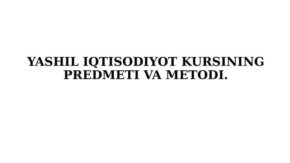 YASHIL IQTISODIYOT KURSINING PREDMETI VA METODI 1