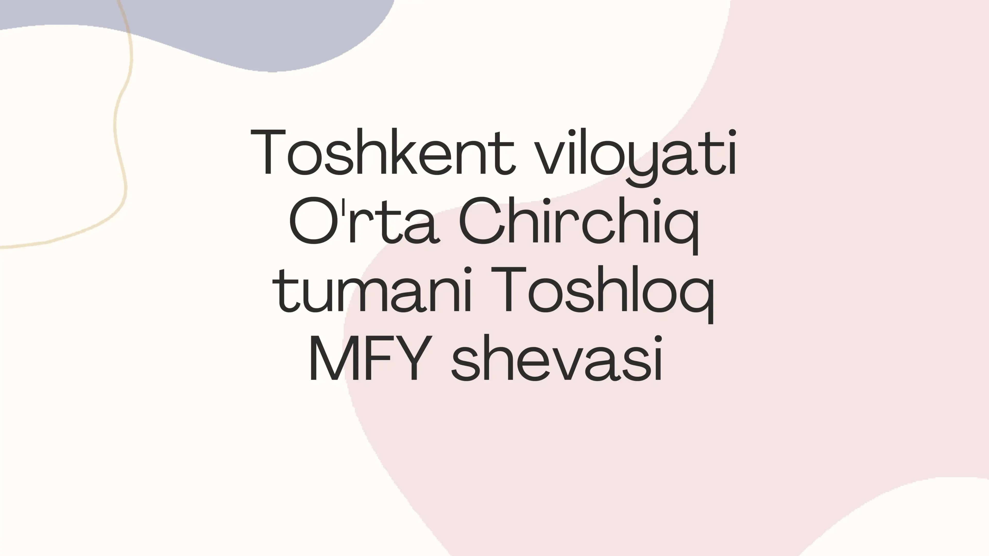 Toshkent viloyati O'rta Chirchiq tumani Toshloq MFY shevasi 1