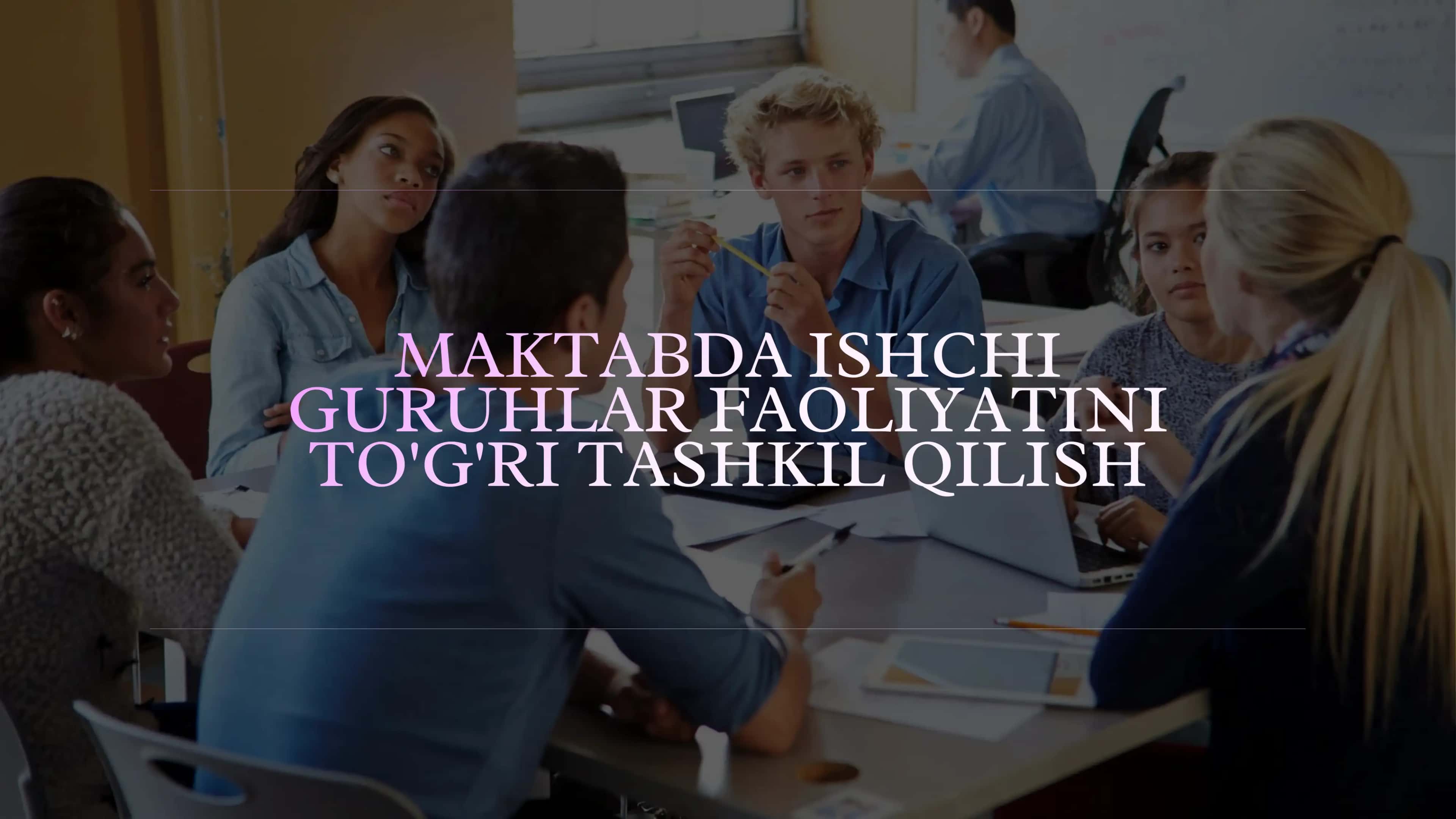MAKTABDA ISHCHI GURUHLAR FAOLIYATINI TO'G'RI TASHKIL QILISH 1