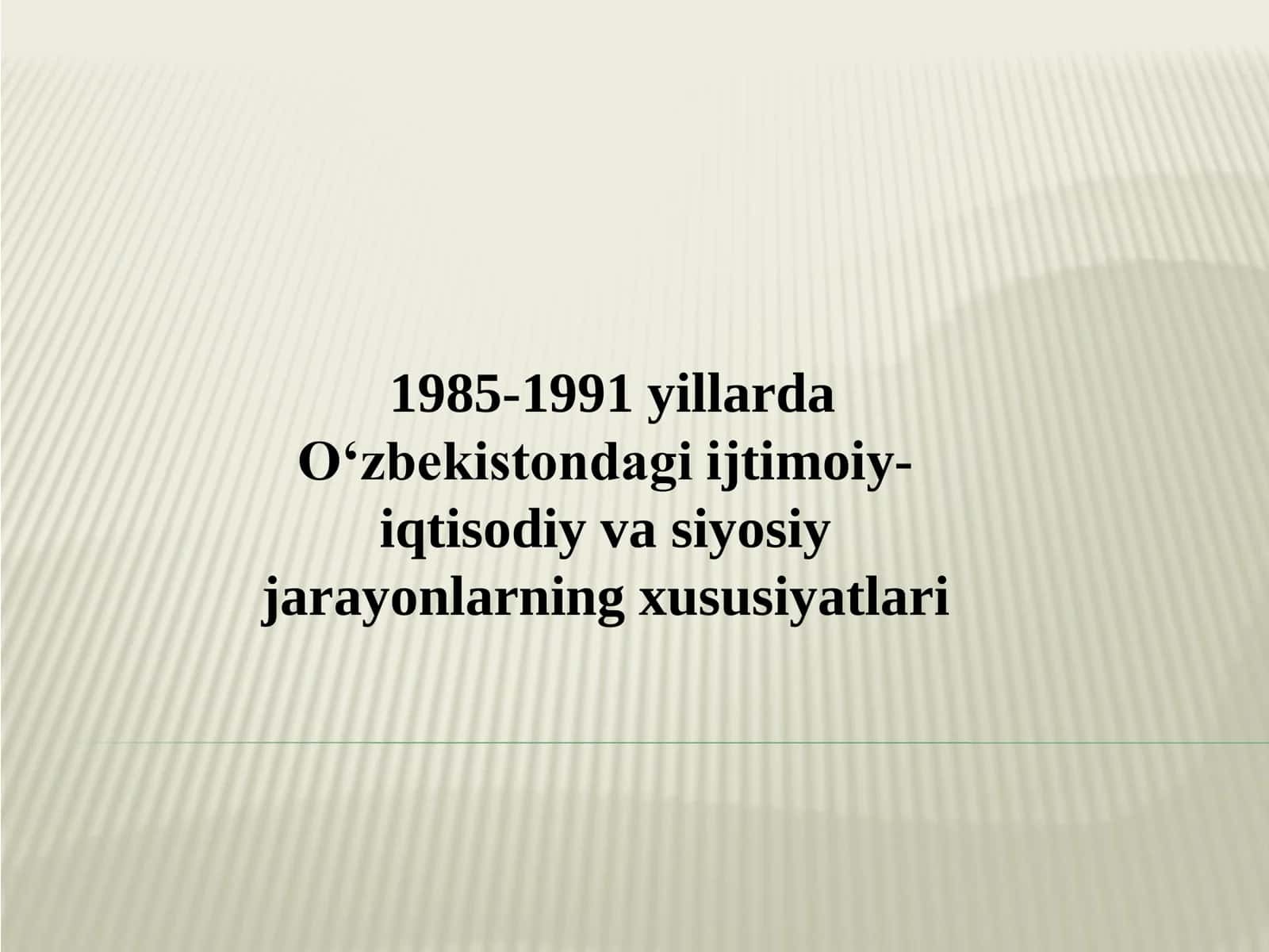 1985-1991 yillarda O‘zbekistondagi ijtimoiy-iqtisodiy va siyosiy jarayonlarning xususiyatlari 1