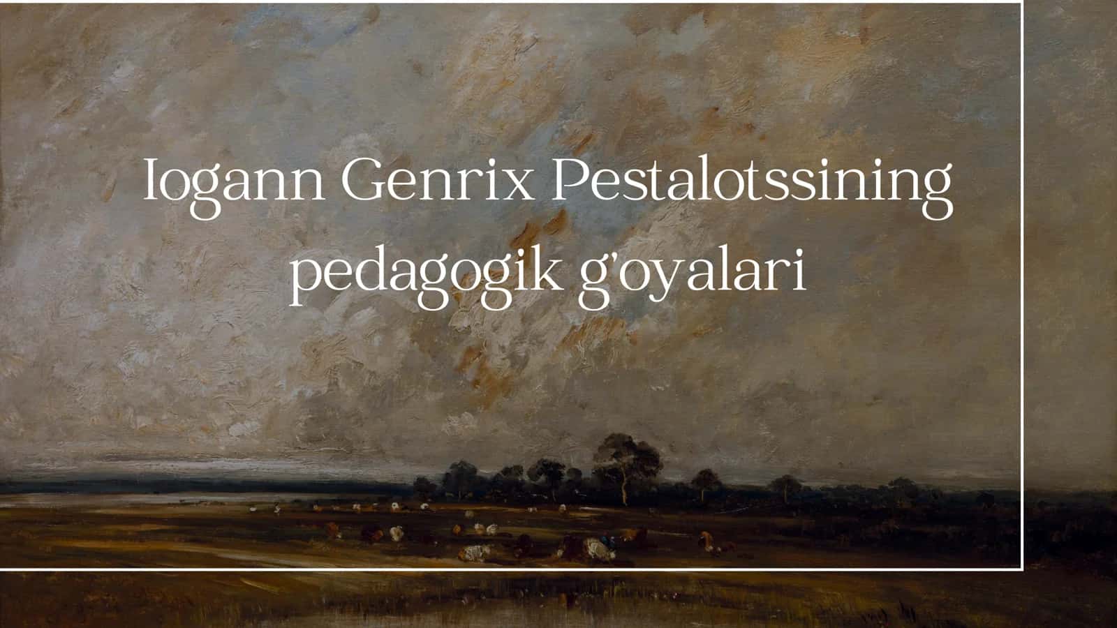 Iogann Genrix Pestalotssining pedagogik g’oyalari 1