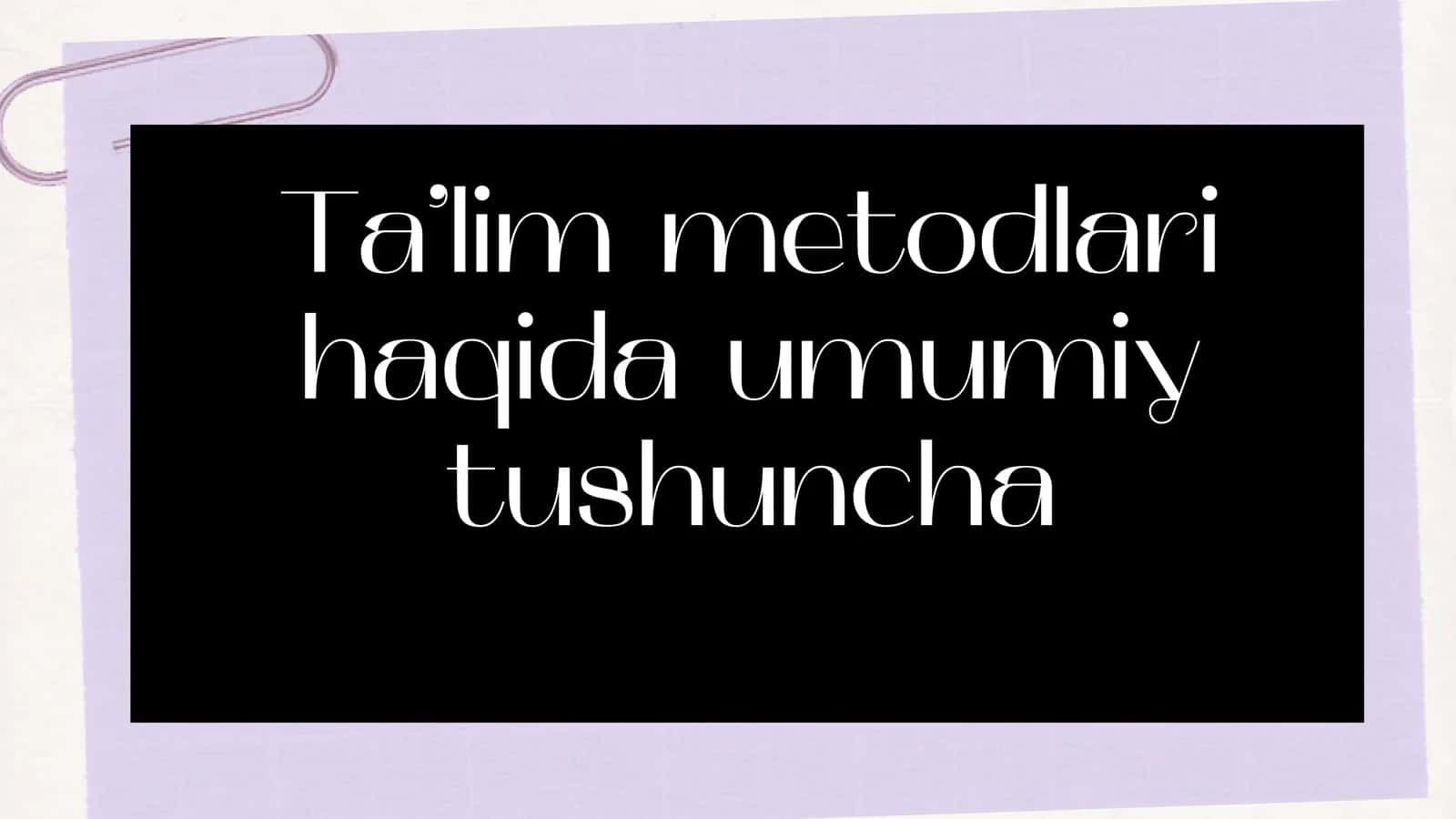 Ta’lim metodlari haqida umumiy tushuncha 1