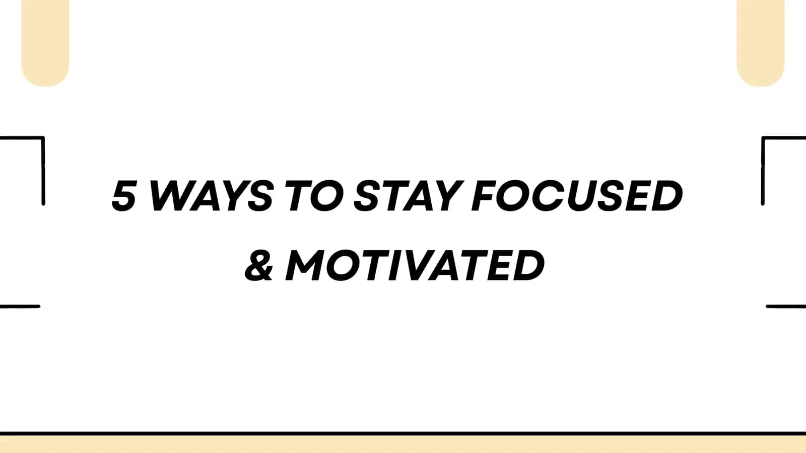 5 ways to stay focused & motivated 1