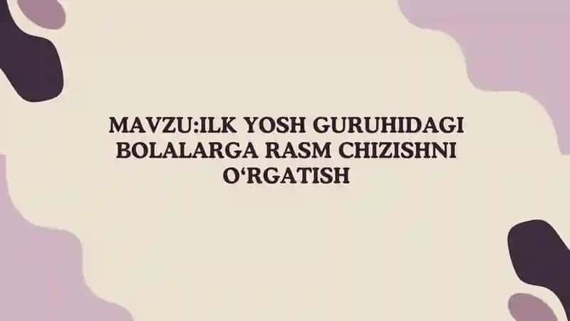 ILK YOSH GURUHIDAGI BOLALARGA RASM CHIZISHNI O‘RGATISH