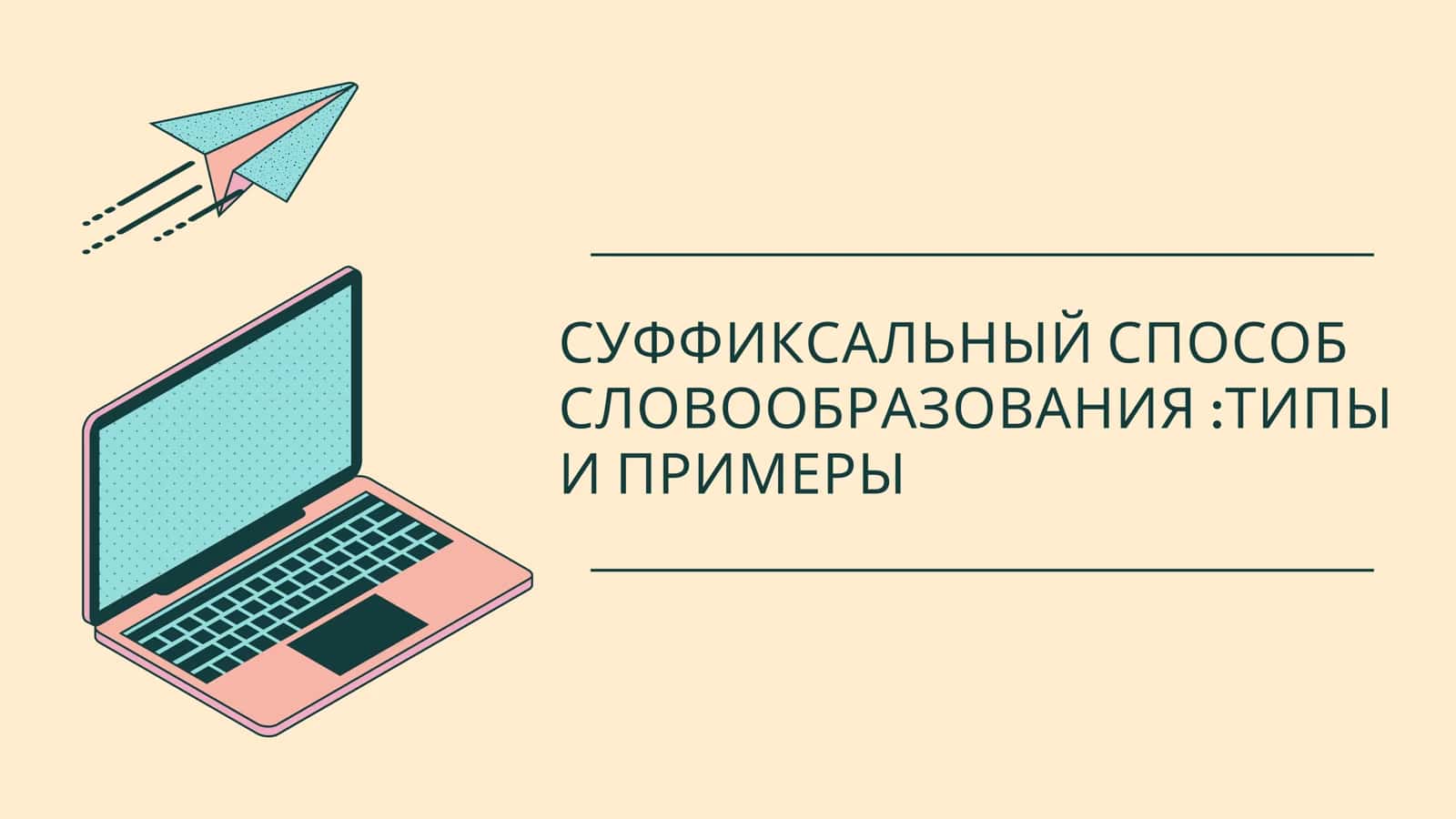 СУФФИКСАЛЬНЫЙ СПОСОБ СЛОВООБРАЗОВАНИЯ ТИПЫ И ПРИМЕРЫ 1