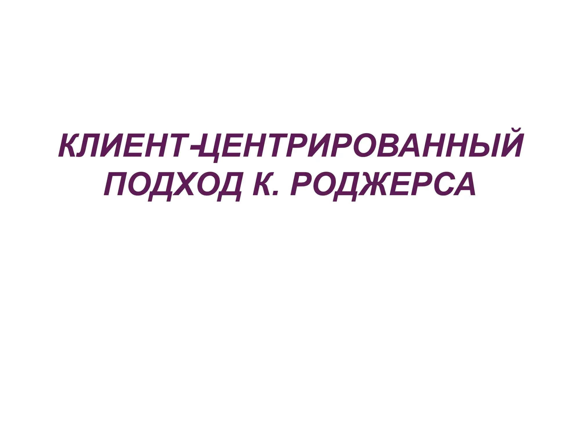 КЛИЕНТ ЦЕНТРИРОВАННЫЙ ПОДХОД К. РОДЖЕРСА 1