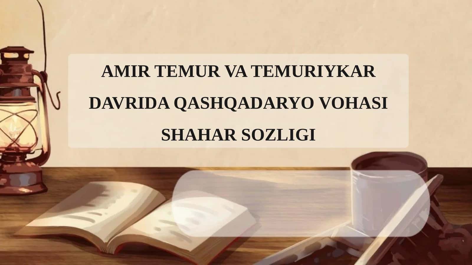 AMIR TEMUR VA TEMURIYKAR  DAVRIDA QASHQADARYO VOHASI  SHAHAR SOZLIGI 2