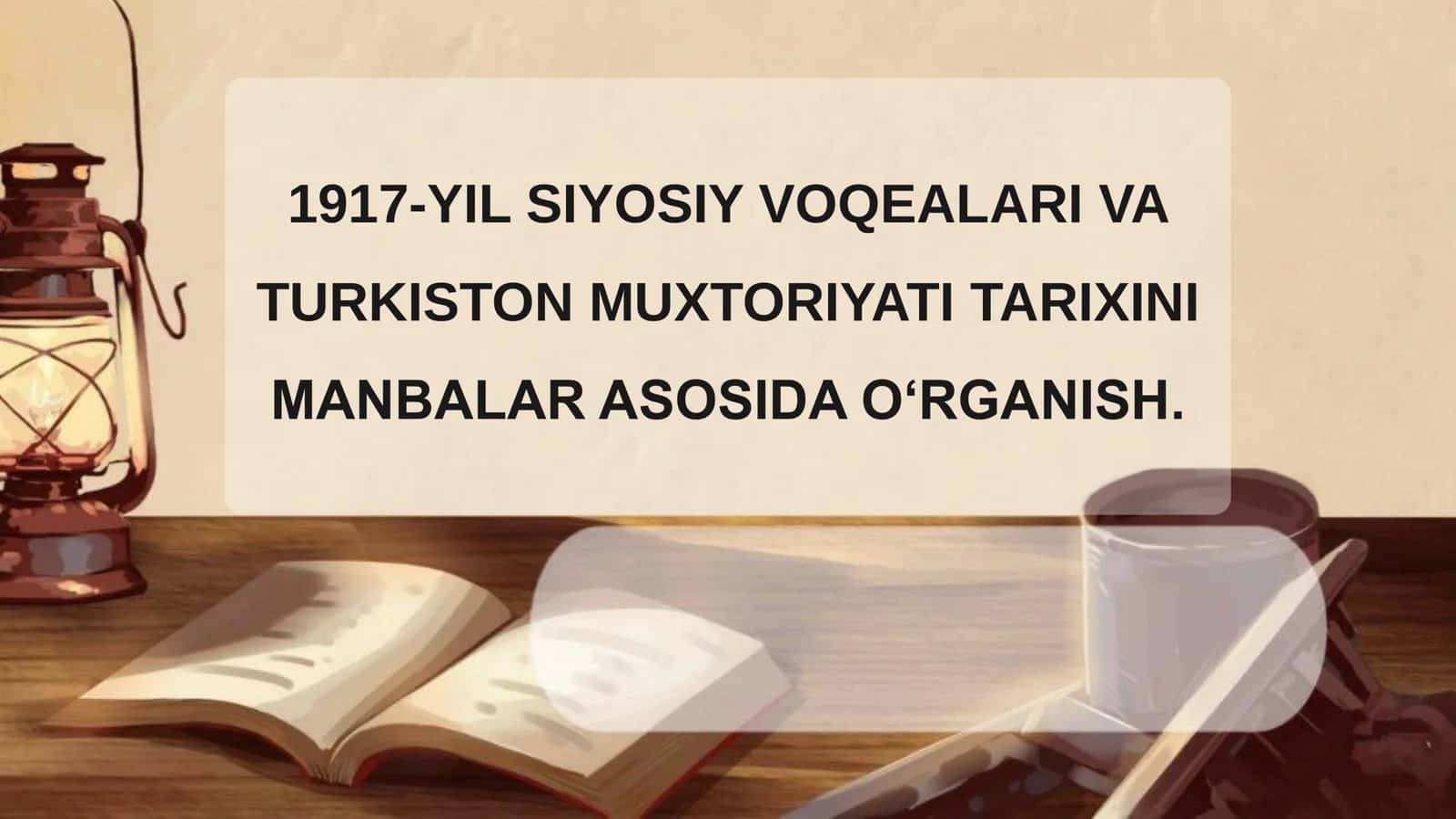1917-YIL SIYOSIY VOQEALARI VA   TURKISTON MUXTORIYATI TARIXINI   MANBALAR ASOSIDA O‘RGANISH 2