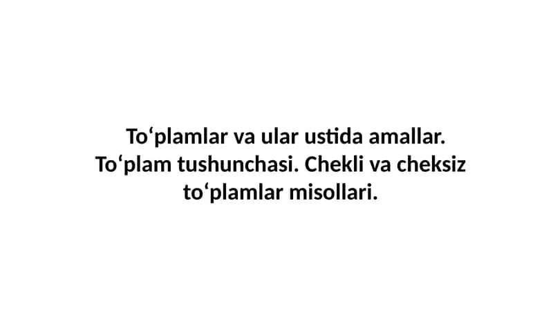 To‘plamlar va ular ustida amallar. To‘plam tushunchasi. Chekli va cheksiz to‘plamlar misollari. 1