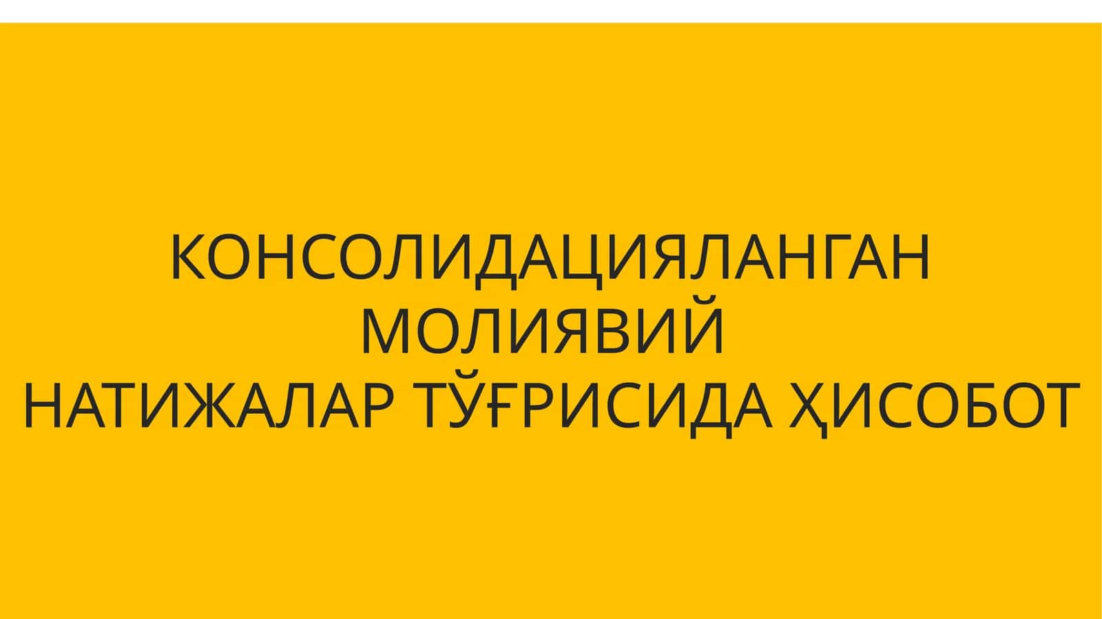 КОНСОЛИДАЦИЯЛАНГАН МОЛИЯВИЙ НАТИЖАЛАР ТЎҒРИСИДА ҲИСОБОТ 1