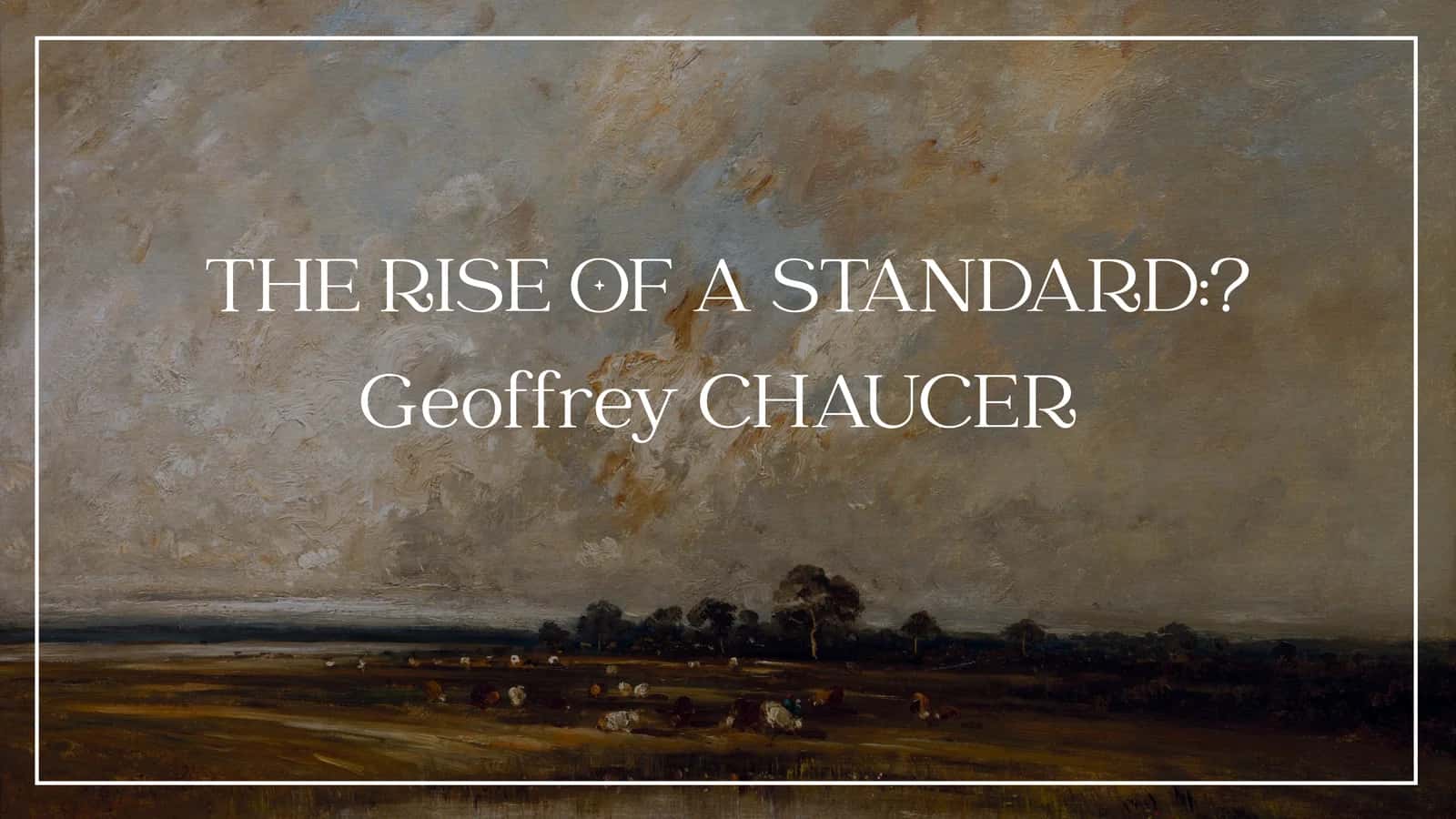 THE RISE OF A STANDARD: Geoffrey CHAUCER 1