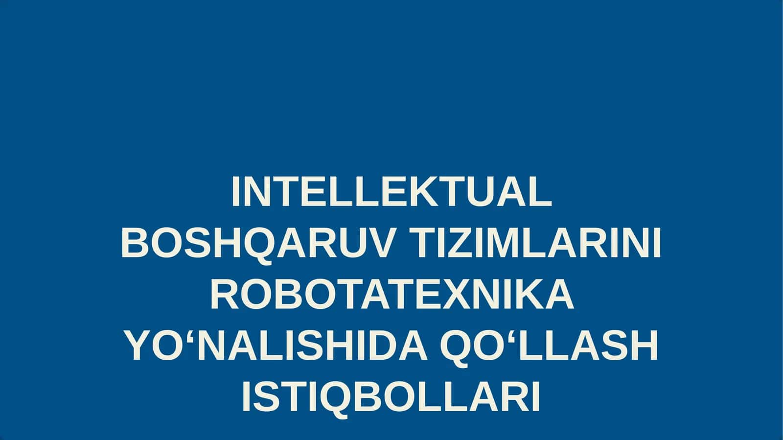 INTELLEKTUAL BOSHQARUV TIZIMLARINI ROBOTATEXNIKA YOʻNALISHIDA QOʻLLASH ISTIQBOLLARI 1