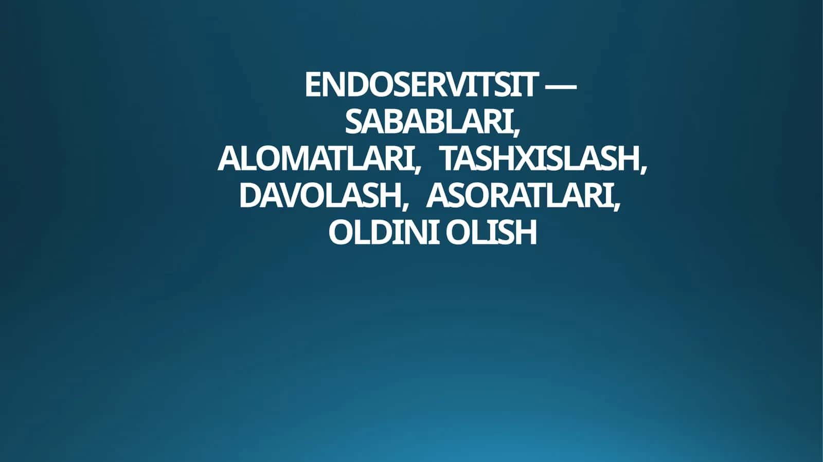 ENDOSERVITSIT — SABABLARI,ALOMATLARI,TASHXISLASH,DAVOLASH,ASORATLARI,OLDINI OLISH 1