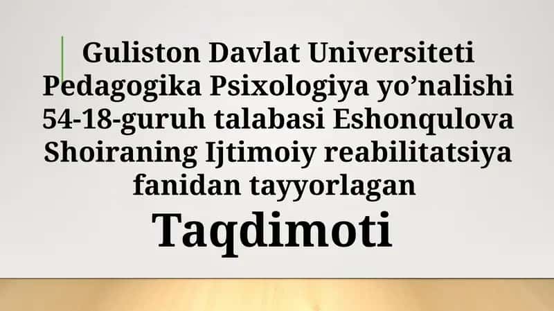 Guliston Davlat Universiteti Pedagogika Psixologiya yo’nalishi 54-18 guruh talabasi Eshonqulova Shoiraning Ijtimoiy reabilitatsiya fanidantayyorlagan 1