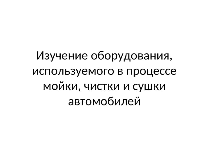Изучение оборудования, используемого в процессе мойки, чистки и сушки автомобилей 1