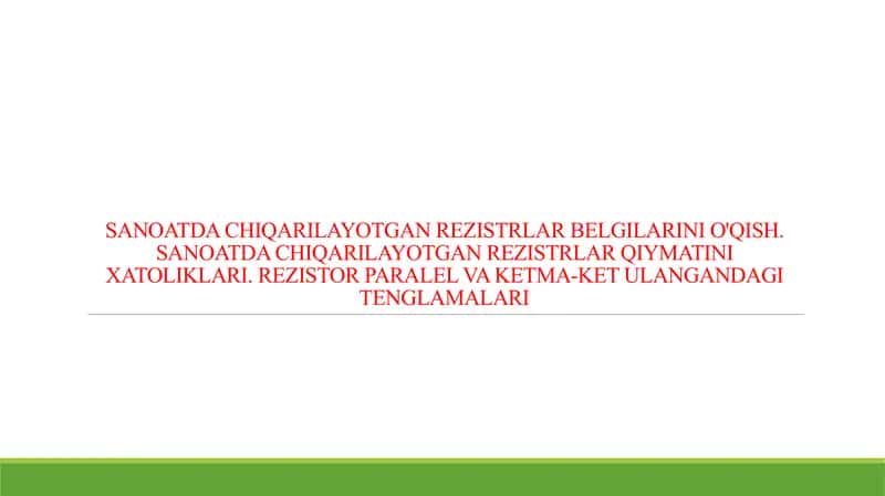 SANOATDA CHIQARILAYOTGAN REZISTRLAR BELGILARINI O'QISH. SANOATDA CHIQARILAYOTGAN REZISTRLAR QIYMATINI XATOLIKLARI. REZISTOR PARALEL VA KETMA-KET ULANGANDAGI TENGLAMALARI 1