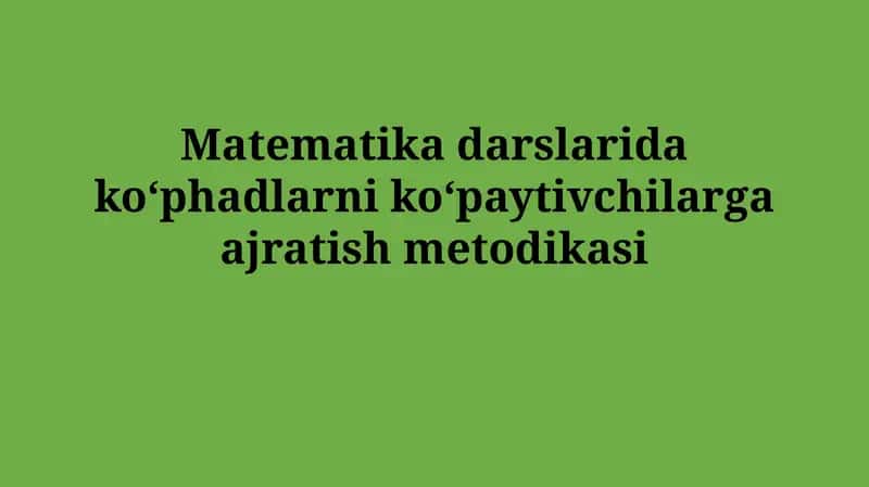 Matematika darslarida koʻphadlarni koʻpaytivchilargaajratishmetodikasi 1