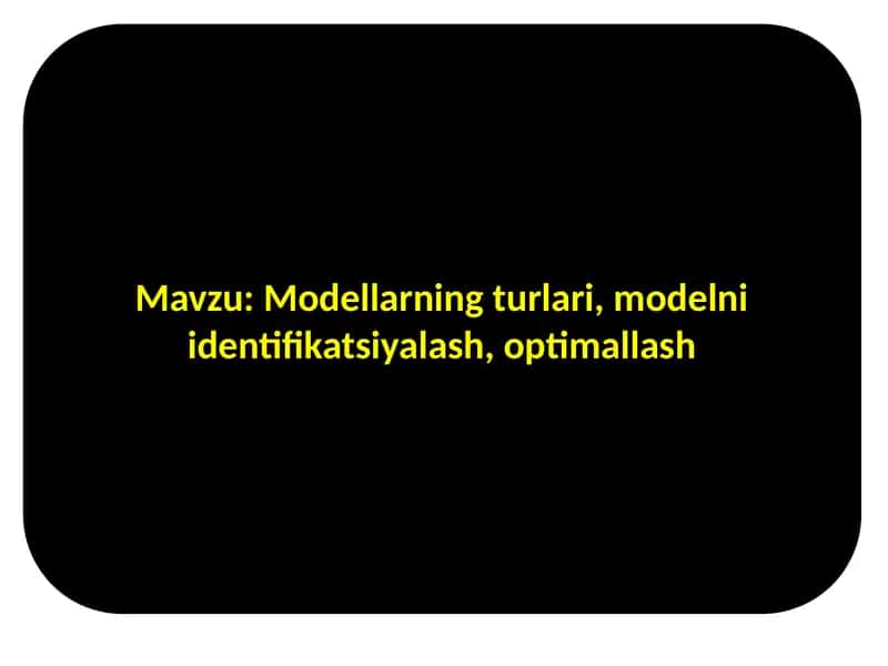 Modellarning turlari, modelni identifikatsiyalash, optimallash 1