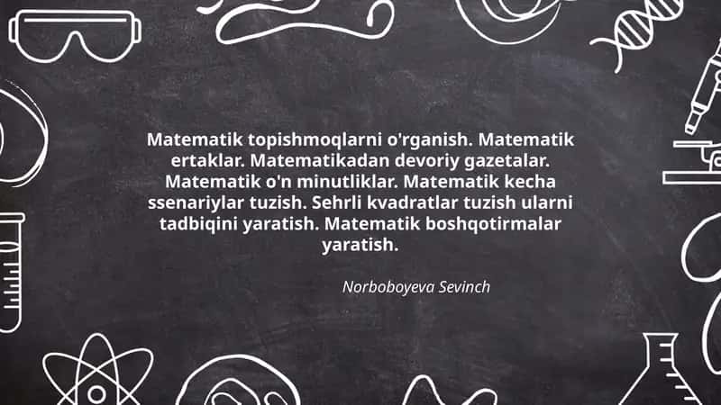 Matematik topishmoqlarni o'rganish. Matematik ertaklar. Matematikadan devoriy gazetalar. Matematik o'n minutliklar. Matematik kecha ssenariylar tuzish. Sehrli kvadratlar tuzish ularni tadbiqini yaratish. Matematik boshqotirmalar yaratish 1